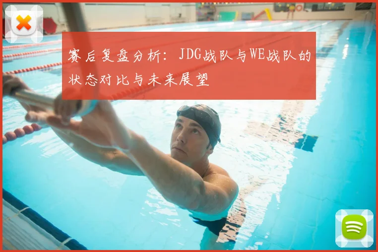赛后复盘分析:JDG战队与WE战队的状态对比与未来展望