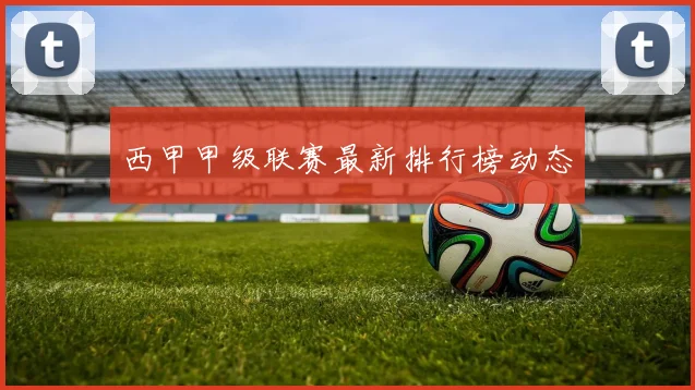 西甲甲级联赛最新排行榜动态