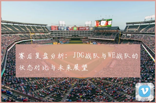 赛后复盘分析：JDG战队与WE战队的状态对比与未来展望