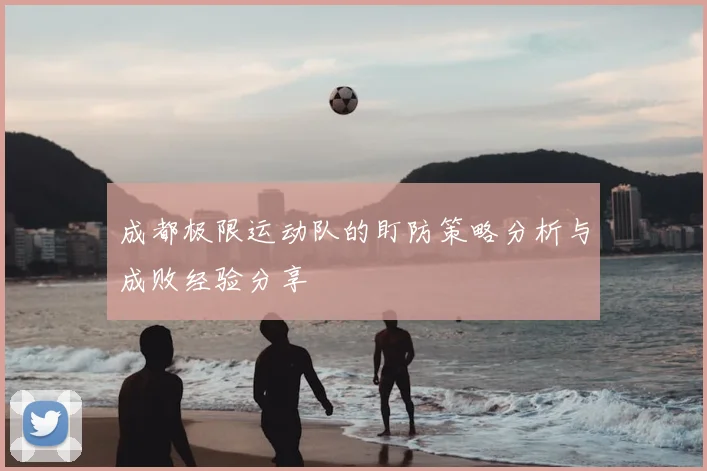 成都极限运动队的盯防策略分析与成败经验分享