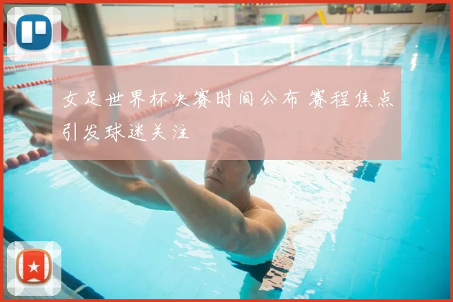 女足世界杯决赛时间公布 赛程焦点引发球迷关注