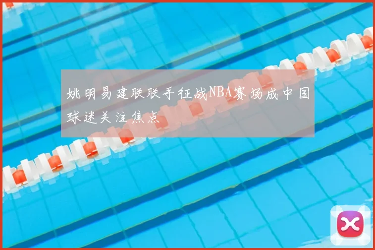 姚明易建联联手征战NBA赛场成中国球迷关注焦点