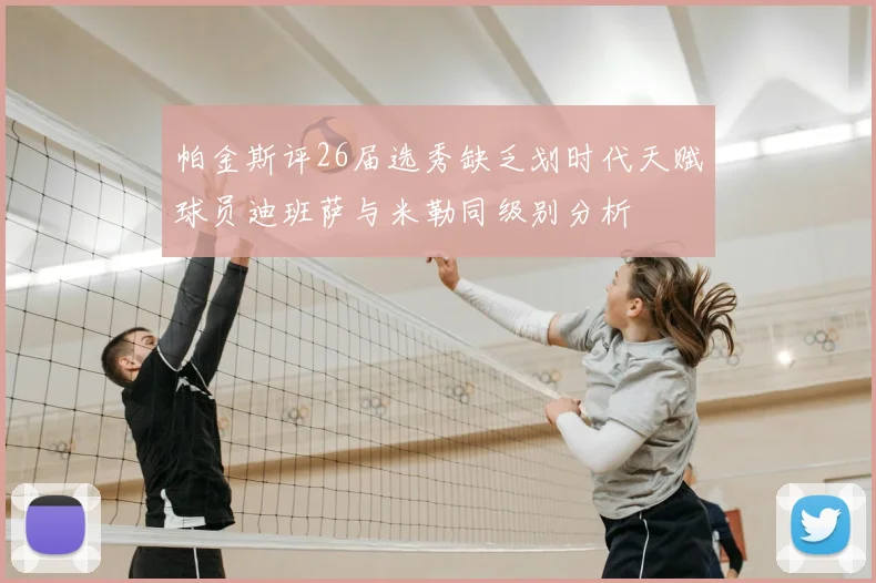 帕金斯评26届选秀缺乏划时代天赋球员迪班萨与米勒同级别分析