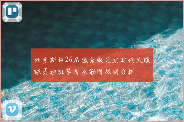帕金斯评26届选秀缺乏划时代天赋球员迪班萨与米勒同级别分析