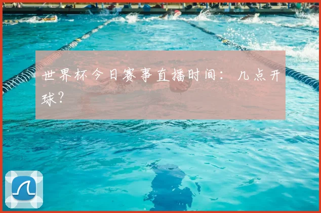 世界杯今日赛事直播时间：几点开球？