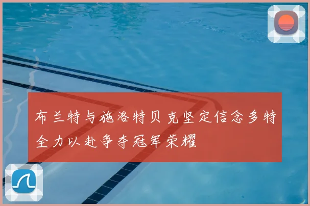 布兰特与施洛特贝克坚定信念多特全力以赴争夺冠军荣耀