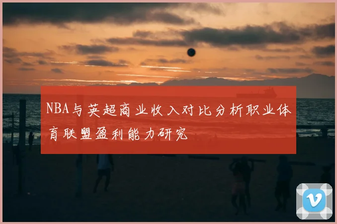 NBA与英超商业收入对比分析职业体育联盟盈利能力研究