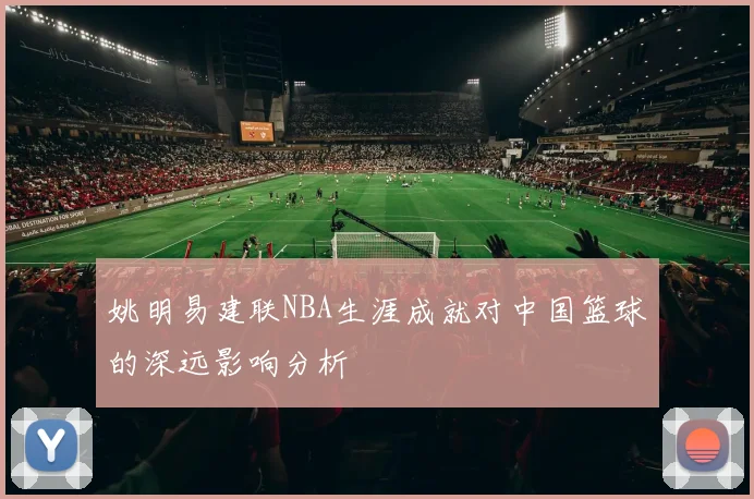 姚明易建联NBA生涯成就对中国篮球的深远影响分析