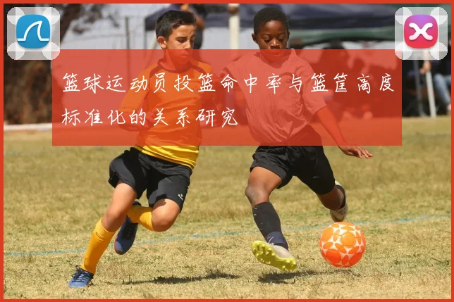 篮球运动员投篮命中率与篮筐高度标准化的关系研究