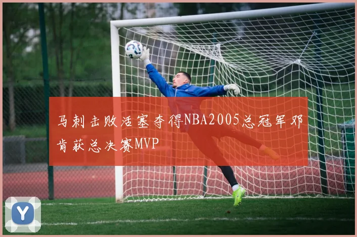 马刺击败活塞夺得NBA2005总冠军邓肯获总决赛MVP
