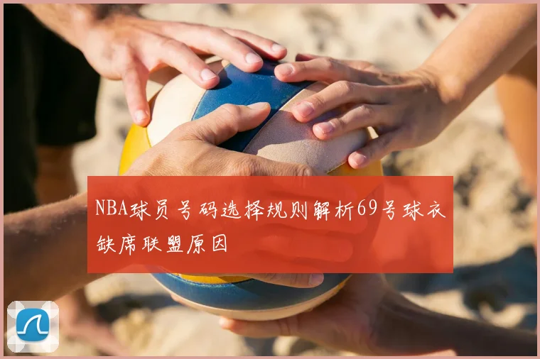 NBA球员号码选择规则解析69号球衣缺席联盟原因