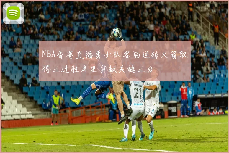 NBA香港直播勇士队客场逆转火箭取得三连胜库里贡献关键三分