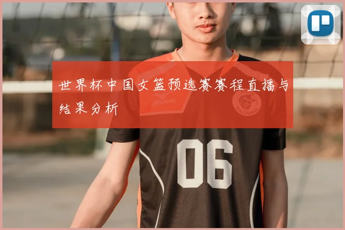 世界杯中国女篮预选赛赛程直播与结果分析