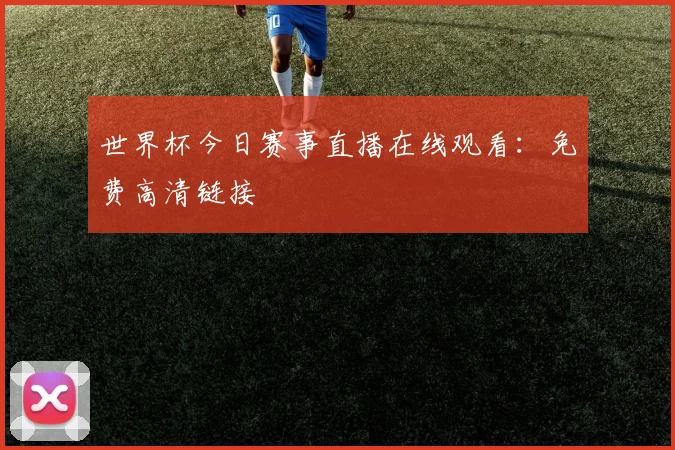 世界杯今日赛事直播在线观看：免费高清链接