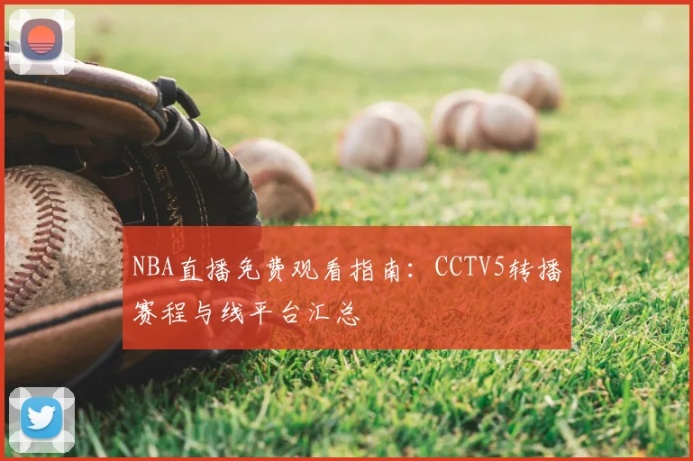 NBA直播免费观看指南：CCTV5转播赛程与线平台汇总
