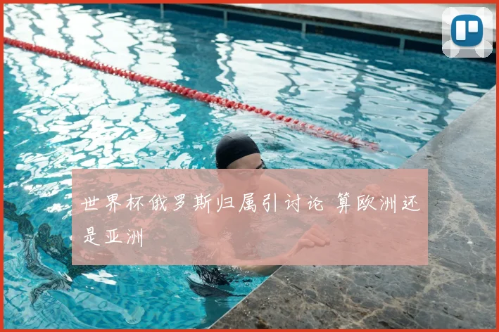 世界杯俄罗斯归属引讨论 算欧洲还是亚洲