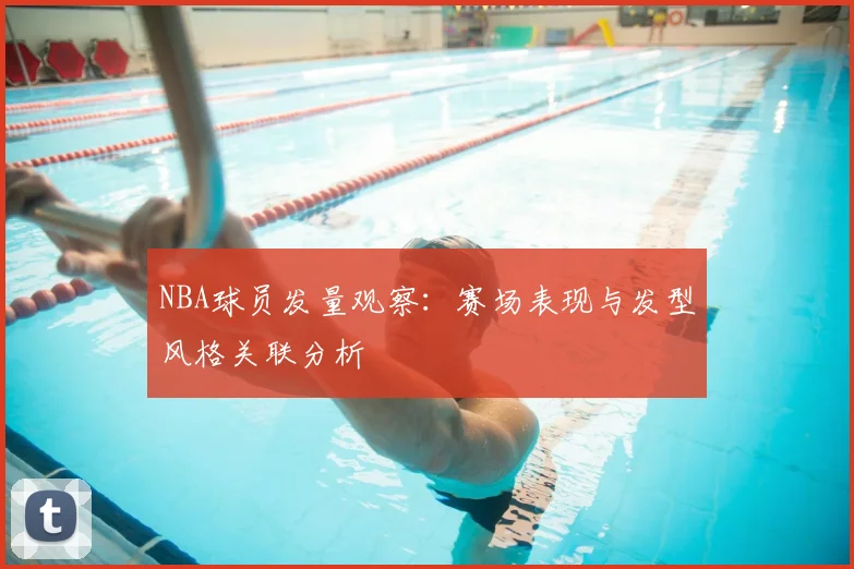 NBA球员发量观察：赛场表现与发型风格关联分析