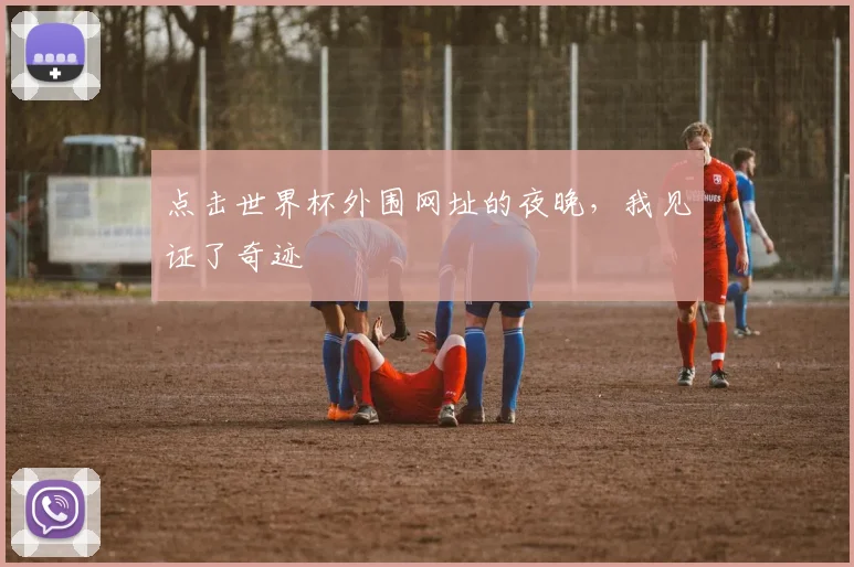 点击世界杯外围网址的夜晚，我见证了奇迹