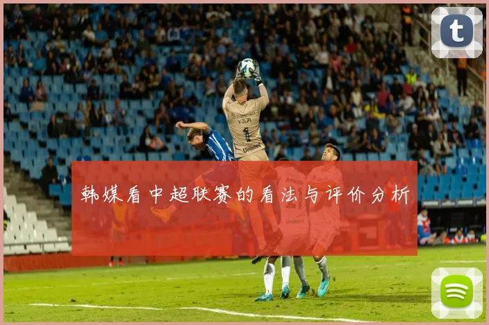 韩媒看中超联赛的看法与评价分析