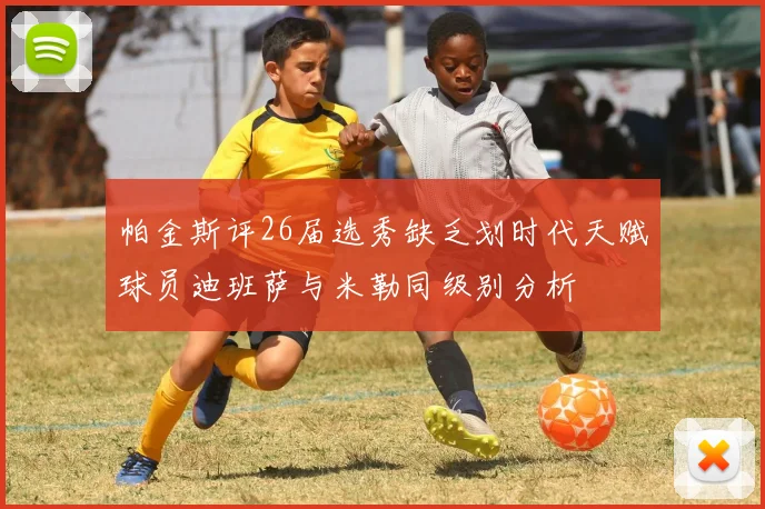 帕金斯评26届选秀缺乏划时代天赋球员迪班萨与米勒同级别分析