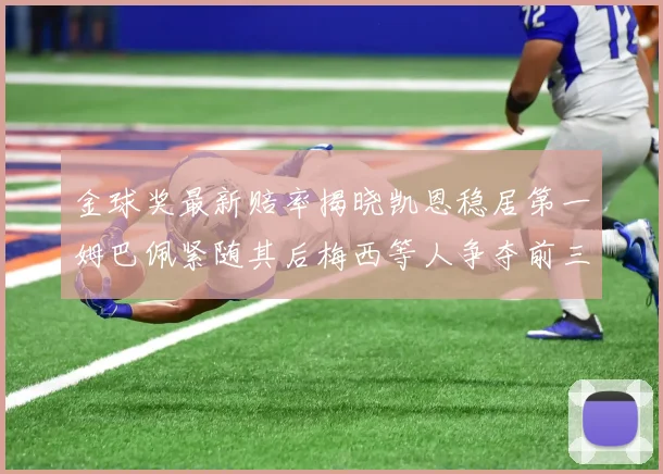 金球奖最新赔率揭晓凯恩稳居第一姆巴佩紧随其后梅西等人争夺前三名