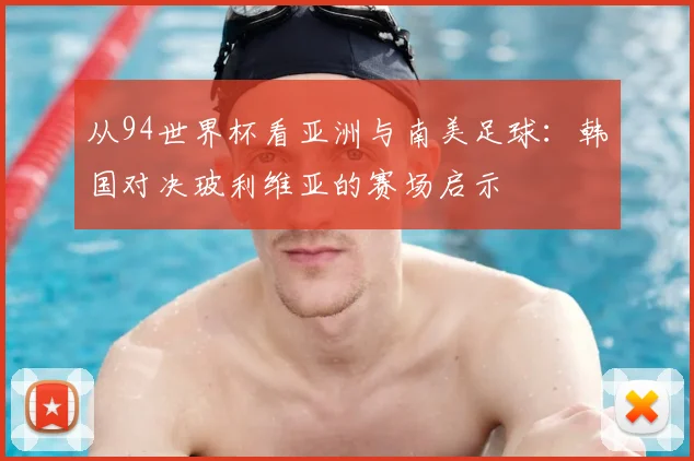 从94世界杯看亚洲与南美足球:韩国对决玻利维亚的赛场启示