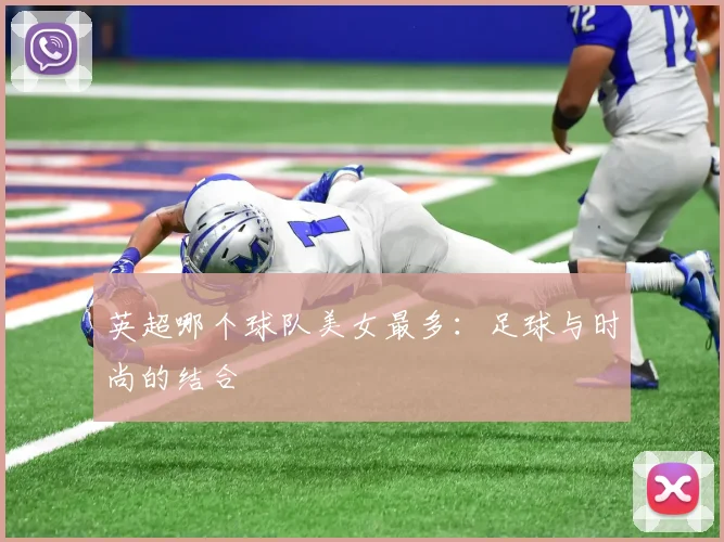 英超哪个球队美女最多：足球与时尚的结合